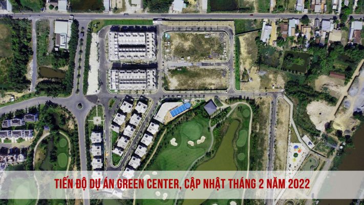 Tiến độ dự án Green Center, cập nhật tháng 2 năm 2022